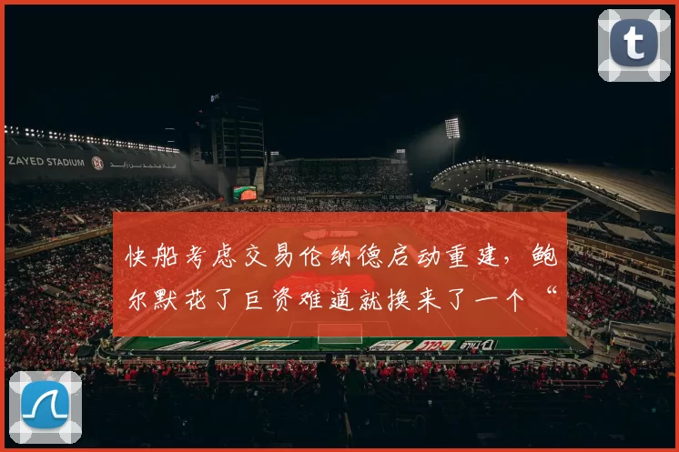 快船考虑交易伦纳德启动重建，鲍尔默花了巨资难道就换来了一个“玻璃人”和摆烂结局